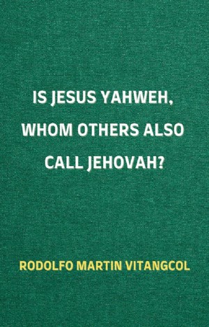 Is Jesus Yahweh, Whom Others Also Call Jehovah?