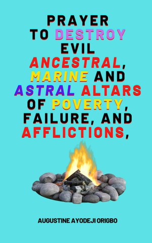 Prayer to Destroy Evil Ancestral, Marine and Astral Altars of Poverty, Failure, and Aflictions
