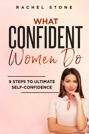 What Confident Women Do: Gain Ultimate Confidence by Improving Your Body Language and Leadership Skills. Develop Power of Mind to Speak to Others Without Fear. Become Assertive With Anybody