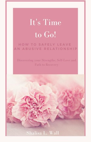 It's Time to Go! How to Safely Leave an Abusive Relationship Discovering your Strengths, Self-Love and Your Path to Recovery