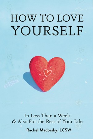 How to Love Yourself in Less than a Week and Also for the Rest of Your Life