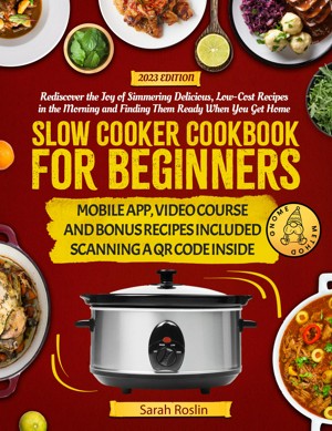 Slow Cooker Cookbook for Beginners: Rediscover the Joy of Simmering Delicious, Low-Cost Recipes in the Morning and Finding Them Ready When You Get Home