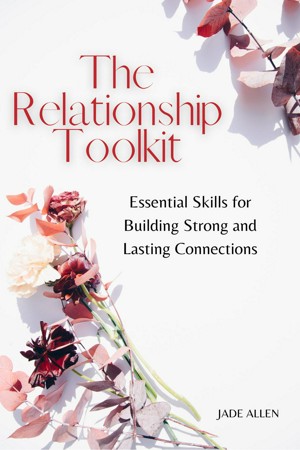 The Relationship Toolkit: Essential Skills for Building Strong and Lasting Connections