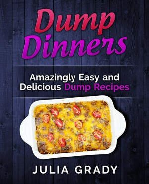 Dump Dinners: Amazingly Easy and Delicious Dump Recipes