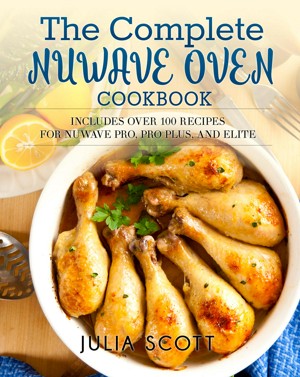The Complete NuWave Oven Cookbook: Includes Over 100 Recipes for NuWave Pro, Pro Plus, and Elite