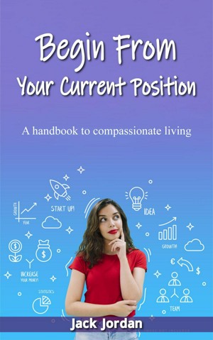 Begin From Your Current Position: A handbook to compassionate living