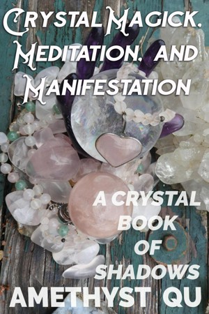 Crystal Magick, Meditation, and Manifestation: A Crystal Book of Shadows