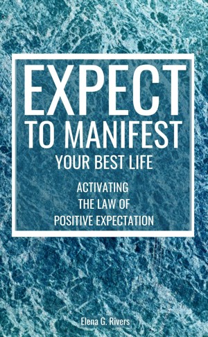 Expect to Manifest Your Best Life: Activating the Law of Positive Expectation