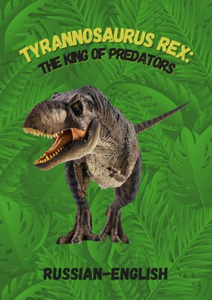Tyrannosaurus Rex: The King of Predators