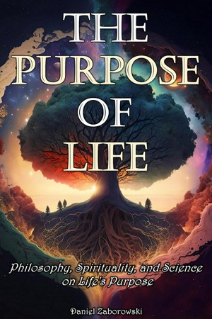 The Purpose of Life: Philosophy, Spirituality, and Science on Life's Purpose