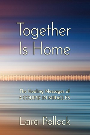 Together Is Home: The Healing Messages of a Course in Miracles