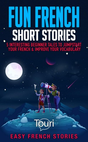 Fun French Short Stories: 5 Interesting Beginner Tales to Jumpstart Your French & Improve Your Vocabulary