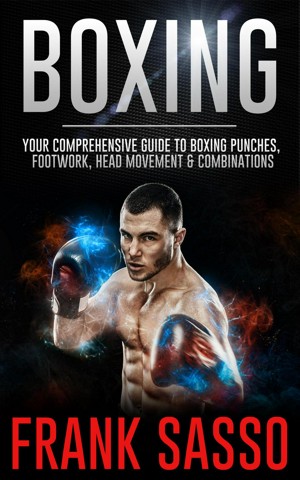Boxing: Your Comprehensive Guide To Boxing Punches, Footwork, Head Movement & Combinations