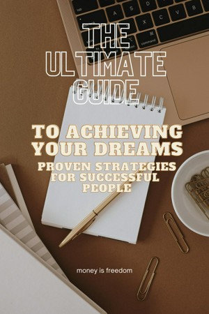 The Ultimate Guide to Achieving Your Dreams: Proven Strategies from Successful People