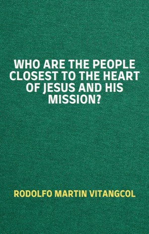Who Are the People Closest to the Heart of Jesus and His Mission?