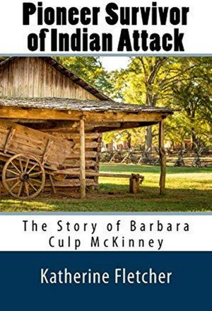 Pioneer Survivor of Indian Attack: The Story of Barbara Culp McKinney