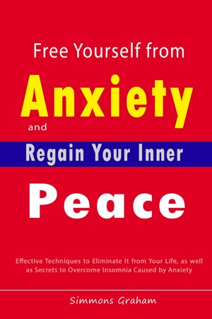 Free Yourself from Anxiety and Regain Your Inner Peace: Effective Techniques to Eliminate It from Your Life, as well as Secrets to Overcome Insomnia Caused by Anxiety