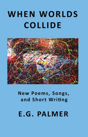 When Worlds Collide: New Poems, Songs, and Short Writing