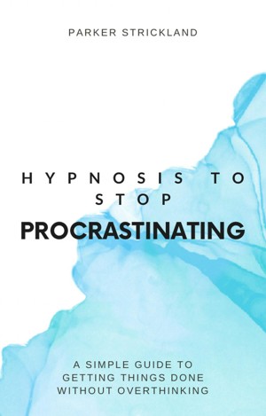 Hypnosis to Stop Procrastinating: A Simple Guide to Getting Things Done Without Overthinking