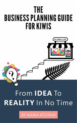 The Business Planning Guide For Kiwis: From Idea to Reality In No Time