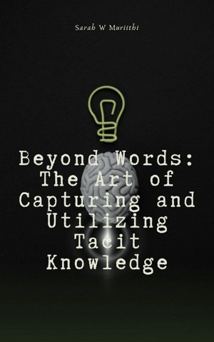 Beyond Words: The Art of Capturing and Utilizing Tacit Knowledge