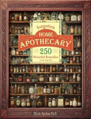 Forgotten Home Apothecary: 250 Powerful Remedies